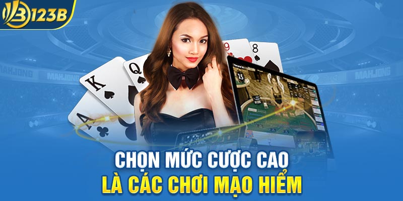 Chọn mức cược cao là các chơi mạo hiểm